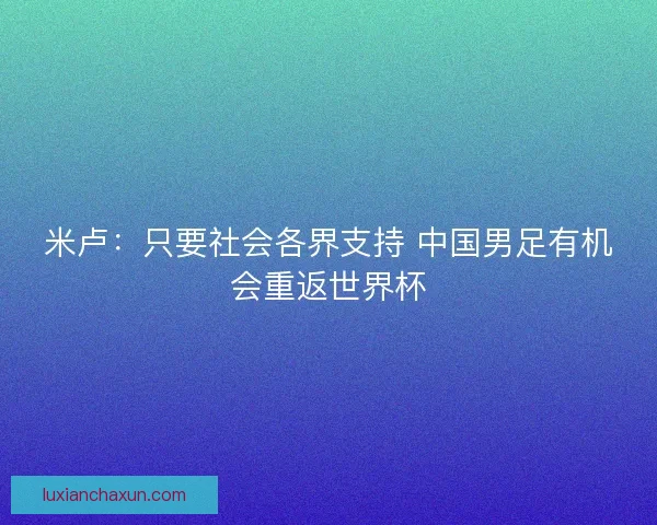 米卢：只要社会各界支持 中国男足有机会重返世界杯