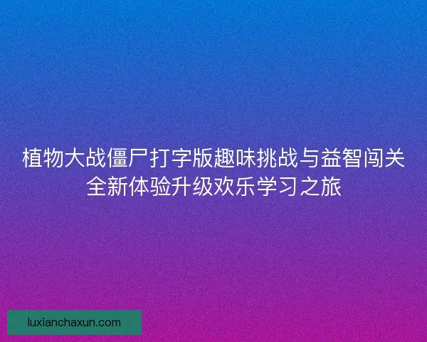 植物大战僵尸打字版趣味挑战与益智闯关全新体验升级欢乐学习之旅
