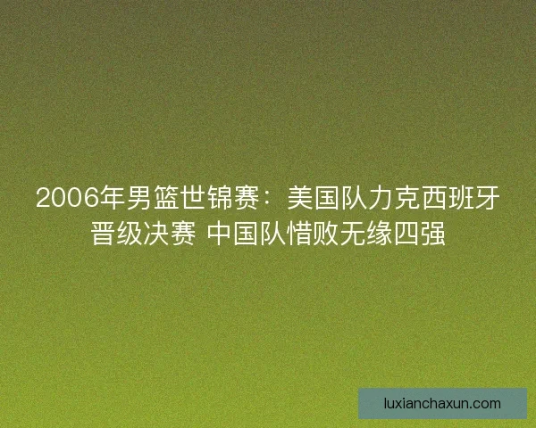 2006年男篮世锦赛：美国队力克西班牙晋级决赛 中国队惜败无缘四强