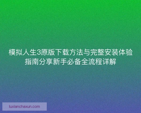 模拟人生3原版下载方法与完整安装体验指南分享新手必备全流程详解