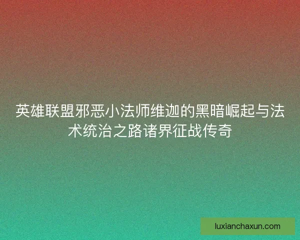 英雄联盟邪恶小法师维迦的黑暗崛起与法术统治之路诸界征战传奇