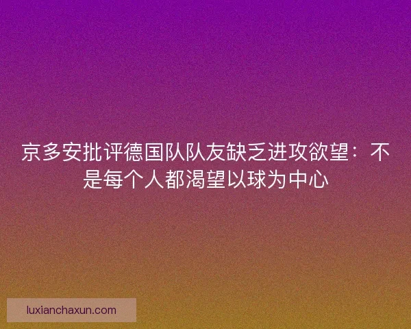 京多安批评德国队队友缺乏进攻欲望：不是每个人都渴望以球为中心