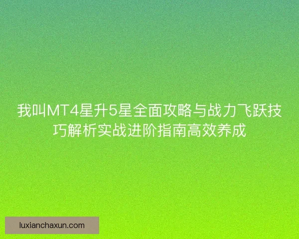 我叫MT4星升5星全面攻略与战力飞跃技巧解析实战进阶指南高效养成 我叫MT4星升5星全面攻略与战力飞跃技巧解析实战进阶指南高效养成